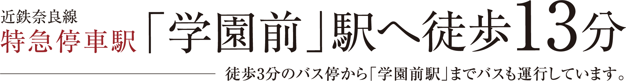 近鉄奈良線特急停車駅「学園前」駅へ徒歩13分 徒歩3分のバス停から「学園前駅」までバスも運行しています。