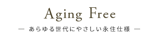 Aging Free-あらゆる世代にやさしい永住仕様-