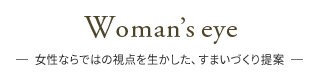 Woman'seye-女性ならではの視点を生かした、すまいづくり提案-