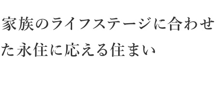 家族のライフステージに合わせた永住に応える住まい