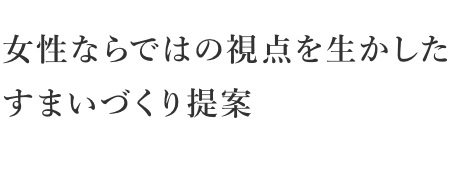 女性ならではの視点を生かしたすまいづくり提案