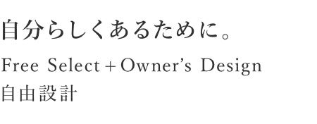 自分らしくあるために。 Free Select + Ownwe's Design 自由設計