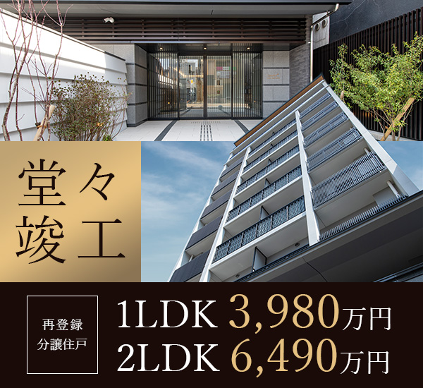 堂々竣工 再登録分譲住戸 1LDK 3,980万円 2LDK 6,490万円