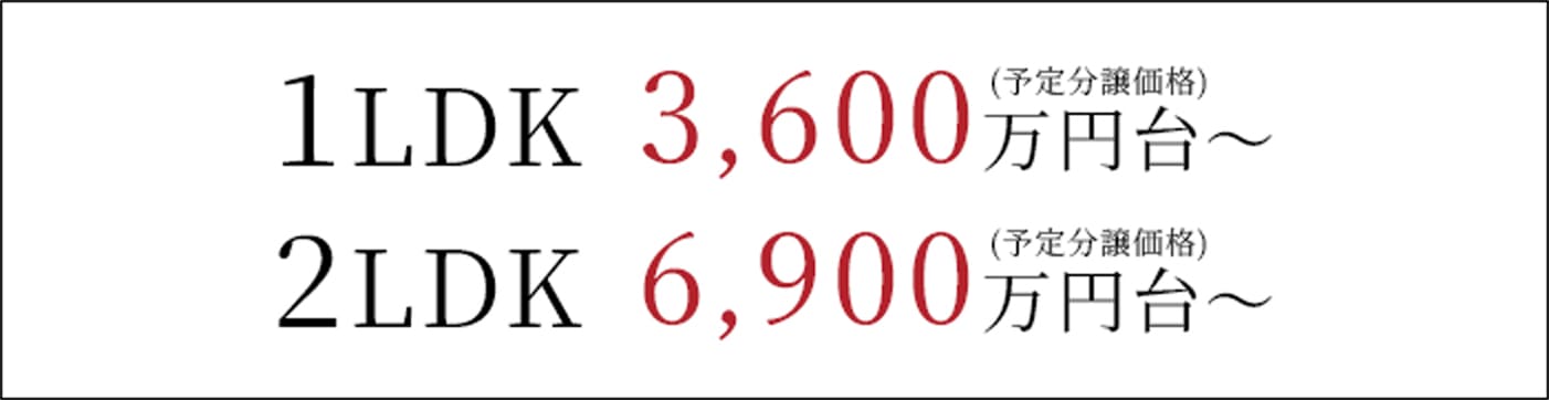 1LDK 3,600万円台～(予定分譲価格) 2LDK 6,900万円台～(予定分譲価格)