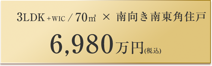 3LDK + WIC / 70㎡ × 南向き南東角住戸 6,980万円（税込）
