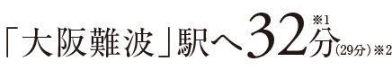 「大阪難波」駅へ32分※1（29分）※2