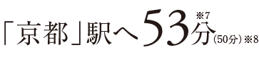 「京都」駅へ53分※7（50分）※8