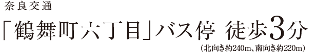 奈良交通「鶴舞町六丁目」バス停まで徒歩3分（北向き約240m、南向き約222m）