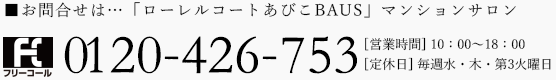 お問合せは... 「ローレルコートあびこBAUS」マンションサロン 0120-426-753[営業時間] 10:00~18:00 [定休日]毎週水・木・第3火曜日