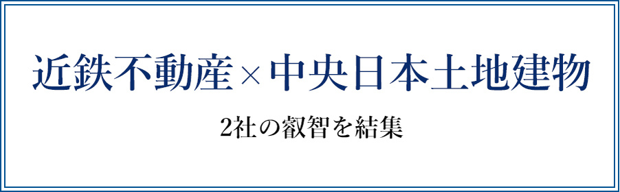 近鉄不動産×中央日本土地建物2社の叡智を結集