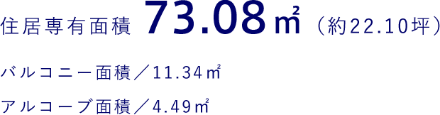 住居専有面積 73.08㎡（約22.10坪） バルコニー面積／11.34㎡ アルコーブ面積／4.49㎡