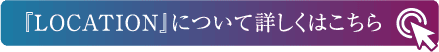 「LOCATION」について詳しくはこちら