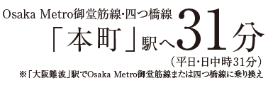 Osaka Metro御堂筋線「本町」駅へ31分（平日・日中時31分）※「大阪難波」駅でOsaka Metro御堂筋線または四つ橋線に乗り換え