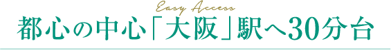 Easy Access都心の中心「大阪」駅へ30分台