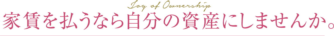 Joy of Ownership家賃を払うなら自分の資産にしませんか。