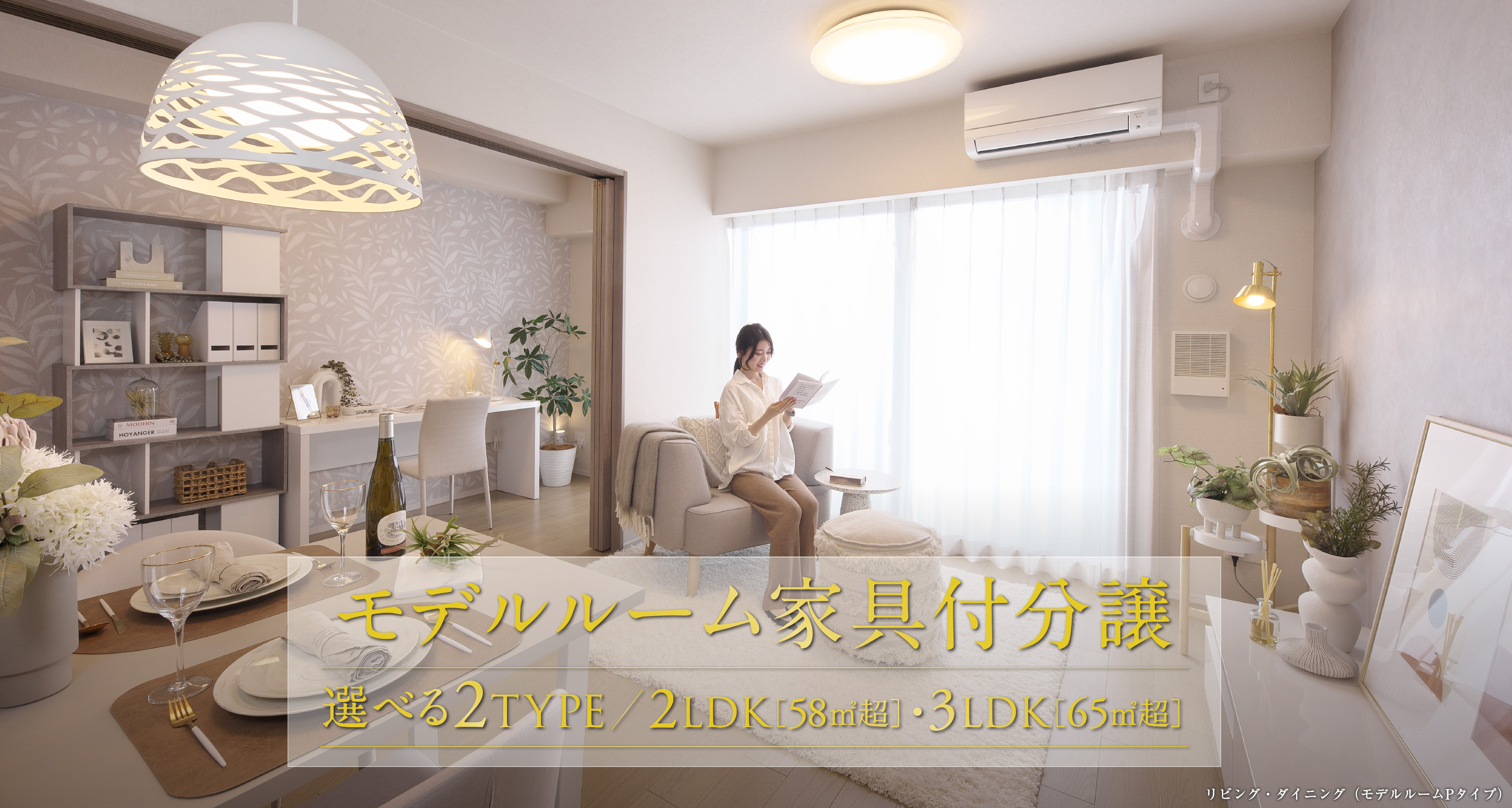 モデルルーム家具付分譲 選べる2TYPE／2LDK［58㎡超］・3LDK［65㎡超］