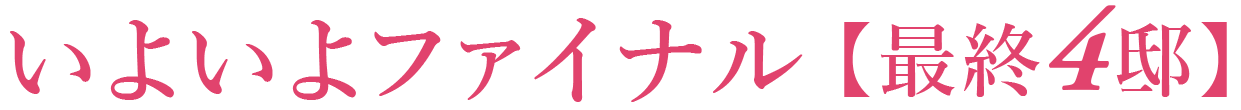 いよいよファイナル 最終4邸