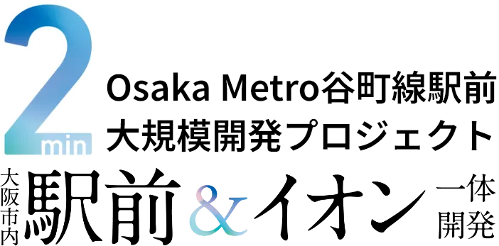 2min Osaka Metro谷町線駅前大規模開発プロジェクト 大阪市内駅前 & 一体開発イオン