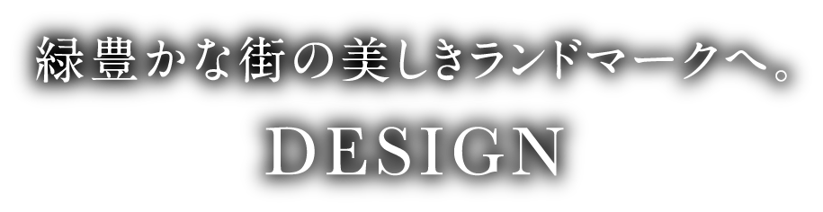 緑豊かな街の美しきランドマークへ。DESIGN