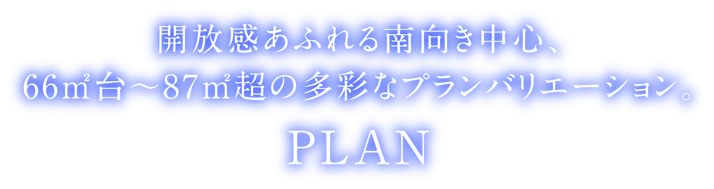 開放感あふれる南向き中心、66m²台〜87m²超の多彩なプランバリエーション。PLAN