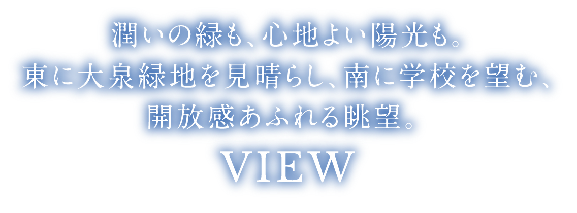 潤いの緑も、心地よい陽光も。
					東に大泉緑地を見晴らし、南に学校を望む、開放感あふれる眺望。 VIEW